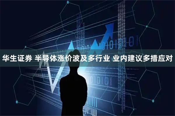 华生证券 半导体涨价波及多行业 业内建议多措应对