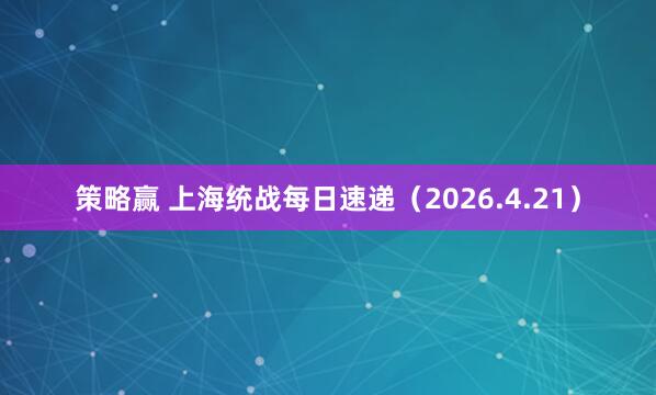 策略赢 上海统战每日速递（2026.4.21）