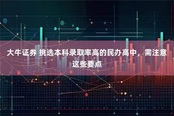 大牛证券 挑选本科录取率高的民办高中，需注意这些要点